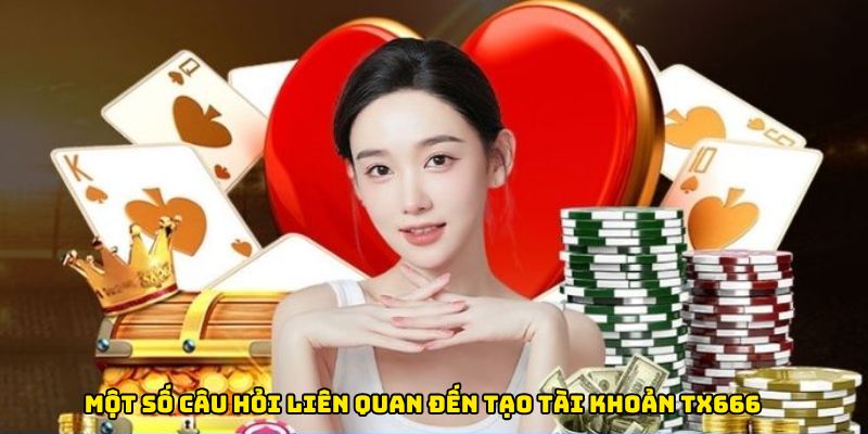 Một số câu hỏi liên quan đến quá trình đăng ký TX666