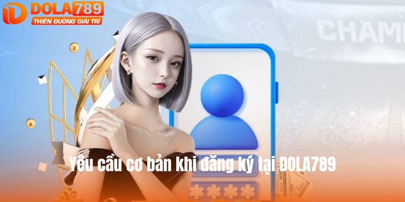 Yêu cầu cơ bản khi đăng ký tại DOLA789